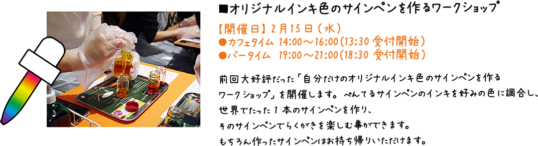 オリジナルインキ色のサインペンを作るワークショップ:【開催日】 2月15日（水）前回大好評だった「自分だけのオリジナルインキ色のサインペンを作るワークショップ」を開催します。ぺんてるサインペンのインキを好みの色に調合し、世界でたった1本のサインペンを作り、そのサインペンでらくがきを楽しむ事ができます。もちろん作ったサインペンはお持ち帰りいただけます。