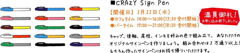 CRAZY Sign Pen:【開催日】2月22日（水）キャップ、後軸、尾栓、インキを好みの色で組み立て、あなただけのオリジナルサインペンを作りましょう。組み合わせは2万通り以上！もちろん作ったサインペンはお持ち帰りいただけます。